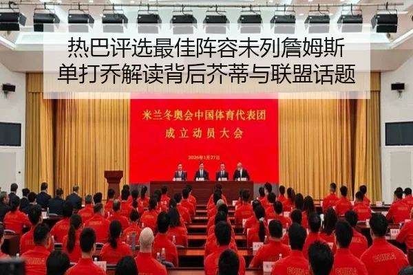 热巴评选最佳阵容未列詹姆斯 单打乔解读背后芥蒂与联盟话题