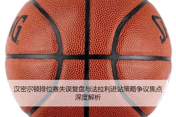 汉密尔顿排位赛失误复盘与法拉利进站策略争议焦点深度解析